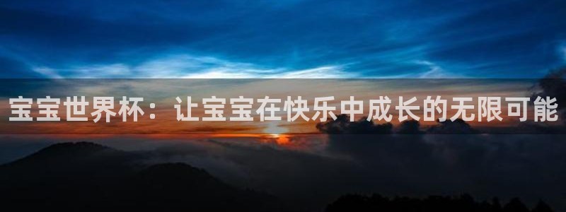 亚洲区世界杯预选赛:宝宝世界杯:让宝宝在快乐中成长的无限可能